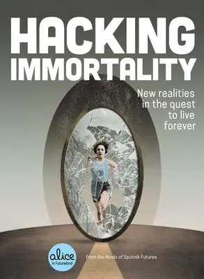 Le piratage de l'immortalité : Les nouvelles réalités de la quête de l'éternité - Hacking Immortality: New Realities in the Quest to Live Forever