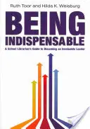 Être indispensable : Le guide d'un bibliothécaire scolaire pour devenir un leader inestimable - Being Indispensable: A School Librarian's Guide to Becoming an Invaluable Leader