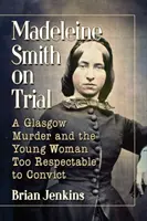 Madeleine Smith en procès : Un meurtre à Glasgow et la jeune femme trop respectable pour être condamnée - Madeleine Smith on Trial: A Glasgow Murder and the Young Woman Too Respectable to Convict