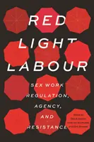 Red Light Labour : Sex Work Regulation, Agency, and Resistance (en anglais) - Red Light Labour: Sex Work Regulation, Agency, and Resistance