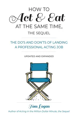 Comment jouer la comédie et manger en même temps, la suite : Les choses à faire et à ne pas faire pour décrocher un emploi de comédien professionnel, mis à jour et augmenté - How to Act & Eat at the Same Time, the Sequel: The Do's and Don'ts of Landing a Professional Acting Job, Updated and Expanded