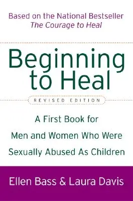 Commencer à guérir (édition révisée) : Un premier livre pour les hommes et les femmes qui ont été victimes d'abus sexuels dans leur enfance - Beginning to Heal (Revised Edition): A First Book for Men and Women Who Were Sexually Abused as Children