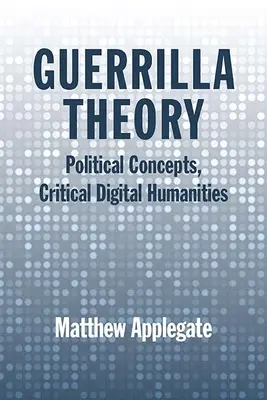 Théorie de la guérilla : Concepts politiques, sciences humaines numériques critiques - Guerrilla Theory: Political Concepts, Critical Digital Humanities