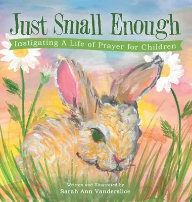 Juste assez petit : Instiguer une vie de prière pour les enfants - Just Small Enough: Instigating a Life of Prayer for Children