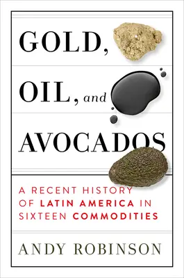 L'or, le pétrole et les avocats : Une histoire récente de l'Amérique latine en seize matières premières - Gold, Oil and Avocados: A Recent History of Latin America in Sixteen Commodities