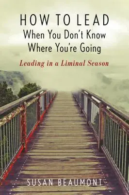 Comment diriger quand on ne sait pas où l'on va : Diriger dans une saison liminale - How to Lead When You Don't Know Where You're Going: Leading in a Liminal Season