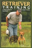 Le dressage des retrievers : Un retour aux sources, première édition - Retriever Training: A Back-To-Basics Approach, First Edition