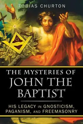 Les mystères de Jean-Baptiste : Son héritage dans le gnosticisme, le paganisme et la franc-maçonnerie - The Mysteries of John the Baptist: His Legacy in Gnosticism, Paganism, and Freemasonry