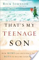 C'est mon fils adolescent : Comment les mères peuvent influencer leurs garçons pour qu'ils deviennent de bons hommes - That's My Teenage Son: How Moms Can Influence Their Boys to Become Good Men