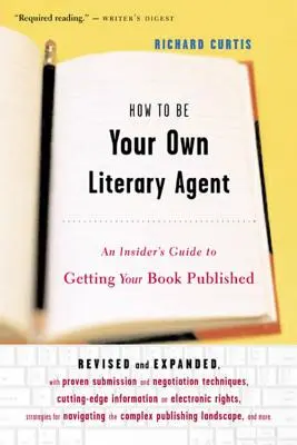 Comment devenir son propre agent littéraire : Un guide d'initié pour faire publier votre livre - How to Be Your Own Literary Agent: An Insider's Guide to Getting Your Book Published