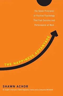 L'avantage du bonheur : Les sept principes de la psychologie positive qui alimentent la réussite et la performance au travail - The Happiness Advantage: The Seven Principles of Positive Psychology That Fuel Success and Performance at Work