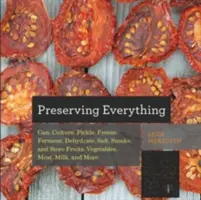 Tout conserver : comment mettre en conserve, cultiver, mariner, congeler, fermenter, déshydrater, saler, fumer et stocker les fruits, les légumes, la viande, le lait et l'huile d'olive. - Preserving Everything: How to Can, Culture, Pickle, Freeze, Ferment, Dehydrate, Salt, Smoke, and Store Fruits, Vegetables, Meat, Milk, and Mo