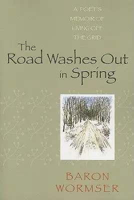 La route se lave au printemps : Les mémoires d'un poète vivant hors des sentiers battus - The Road Washes Out in Spring: A Poet's Memoir of Living Off the Grid