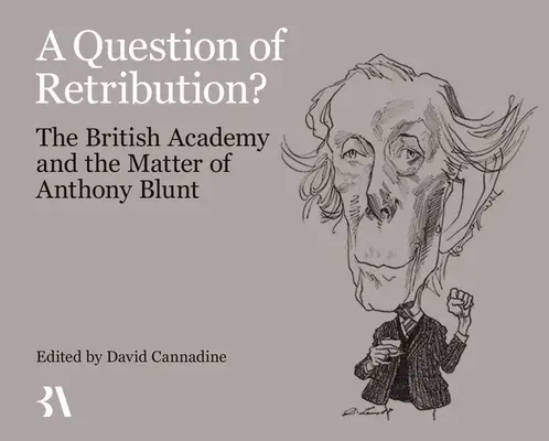 Une question de rétribution ? L'Académie britannique et l'affaire Anthony Blunt - A Question of Retribution?: The British Academy and the Matter of Anthony Blunt