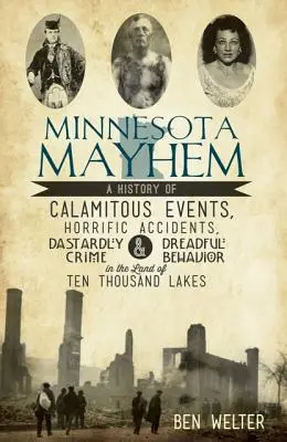 Minnesota Mayhem : Une histoire d'événements calamiteux, d'accidents horribles, de crimes ignobles et de comportements épouvantables au pays des dix mille lacs. - Minnesota Mayhem: A History of Calamitous Events, Horrific Accidents, Dastardly Crime & Dreadful Behavior in the Land of Ten Thousand La