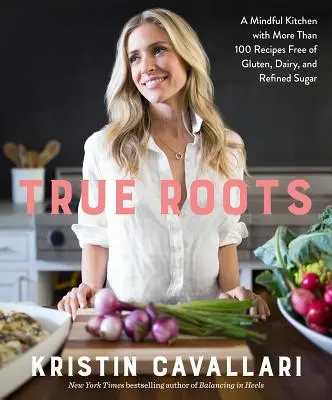 True Roots : Une cuisine attentive avec plus de 100 recettes sans gluten, sans produits laitiers et sans sucre raffiné : Un livre de cuisine - True Roots: A Mindful Kitchen with More Than 100 Recipes Free of Gluten, Dairy, and Refined Sugar: A Cookbook