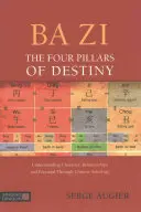 Ba Zi - Les quatre piliers du destin : Comprendre le caractère, les relations et le potentiel grâce à l'astrologie chinoise - Ba Zi - The Four Pillars of Destiny: Understanding Character, Relationships and Potential Through Chinese Astrology