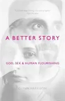 Une meilleure histoire : Dieu, le sexe et l'épanouissement humain - A Better Story: God, Sex And Human Flourishing