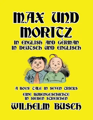 Max und Moritz in English and Deutsch : A Boys' Tale in Seven Tricks/Ene Bubengeschichte in sieben Streichen (Max et Moritz en anglais et en allemand : Un conte de garçons en sept tours) - Max und Moritz in English and Deutsch: A Boys' Tale in Seven Tricks/Eine Bubengeschichte in sieben Streichen