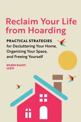 Reclaim Your Life from Hoarding : Stratégies pratiques pour désencombrer votre maison, organiser votre espace et vous libérer - Reclaim Your Life from Hoarding: Practical Strategies for Decluttering Your Home, Organizing Your Space, and Freeing Yourself