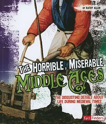 L'horrible et misérable Moyen Âge : Les détails dégoûtants de la vie à l'époque médiévale - The Horrible, Miserable Middle Ages: The Disgusting Details about Life During Medieval Times