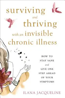 Survivre et prospérer avec une maladie chronique invisible : Comment rester sain d'esprit et vivre avec une longueur d'avance sur vos symptômes - Surviving and Thriving with an Invisible Chronic Illness: How to Stay Sane and Live One Step Ahead of Your Symptoms