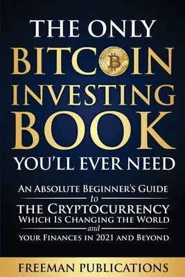 Le seul livre sur l'investissement dans le Bitcoin dont vous aurez besoin : Un guide du débutant absolu sur la crypto-monnaie qui est en train de changer le monde et vos finances. - The Only Bitcoin Investing Book You'll Ever Need: An Absolute Beginner's Guide to the Cryptocurrency Which Is Changing the World and Your Finances in