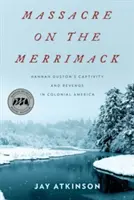 Massacre sur le Merrimack : la captivité et la vengeance de Hannah Duston dans l'Amérique coloniale - Massacre on the Merrimack: Hannah Duston's Captivity and Revenge in Colonial America