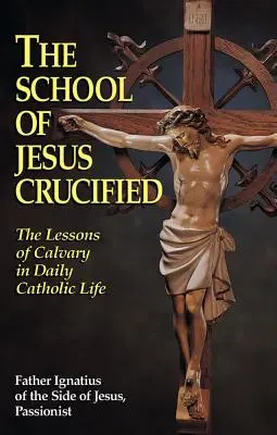 L'école de Jésus Crucifié : Les leçons du Calvaire dans la vie catholique quotidienne - The School of Jesus Crucified: The Lessons of Calvary in Daily Catholic Life