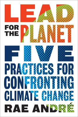 Lead for the Planet : Cinq pratiques pour faire face au changement climatique - Lead for the Planet: Five Practices for Confronting Climate Change