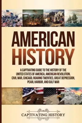 L'histoire américaine : Un guide captivant de l'histoire des États-Unis d'Amérique, de la révolution américaine, de la guerre civile, de Chicago, des années folles... - American History: A Captivating Guide to the History of the United States of America, American Revolution, Civil War, Chicago, Roaring T