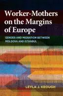 Mères travailleuses aux marges de l'Europe : Genre et migration entre la Moldavie et Istanbul - Worker-Mothers on the Margins of Europe: Gender and Migration Between Moldova and Istanbul