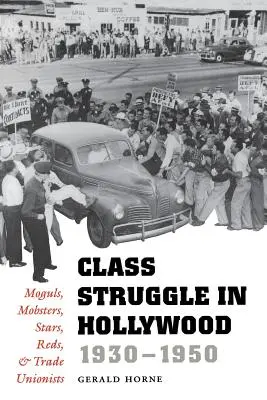 La lutte des classes à Hollywood, 1930-1950 : Les magnats, les truands, les stars, les rouges et les syndicalistes - Class Struggle in Hollywood, 1930-1950: Moguls, Mobsters, Stars, Reds, and Trade Unionists