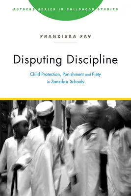 Disputing Discipline : Protection des enfants, punitions et piété dans les écoles de Zanzibar - Disputing Discipline: Child Protection, Punishment, and Piety in Zanzibar Schools