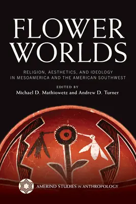 Mondes floraux : Religion, esthétique et idéologie en Méso-Amérique et dans le Sud-Ouest américain - Flower Worlds: Religion, Aesthetics, and Ideology in Mesoamerica and the American Southwest