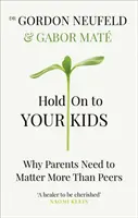 Accrochez-vous à vos enfants - Pourquoi les parents doivent avoir plus d'importance que leurs pairs - Hold on to Your Kids - Why Parents Need to Matter More Than Peers