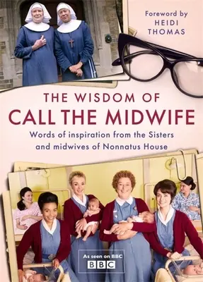 La sagesse de Call the Midwife : Paroles d'amour, de perte, d'amitié, de famille et plus encore, des sœurs et sages-femmes de Nonnatus House - The Wisdom of Call the Midwife: Words of Love, Loss, Friendship, Family and More, from the Sisters and Midwives of Nonnatus House