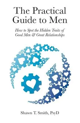 Le guide pratique des hommes : comment repérer les traits cachés des bons hommes et des relations formidables - The Practical Guide to Men: How to Spot the Hidden Traits of Good Men and Great Relationships