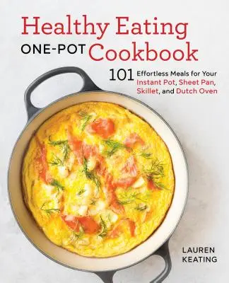 Healthy Eating One-Pot Cookbook : 101 repas sans effort pour votre marmite instantanée, votre plaque à frire, votre poêle à frire et votre four hollandais - Healthy Eating One-Pot Cookbook: 101 Effortless Meals for Your Instant Pot, Sheet Pan, Skillet and Dutch Oven