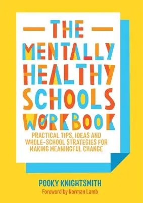 The Mentally Healthy Schools Workbook : Conseils pratiques, idées, plans d'action et feuilles de travail pour apporter des changements significatifs - The Mentally Healthy Schools Workbook: Practical Tips, Ideas, Action Plans and Worksheets for Making Meaningful Change