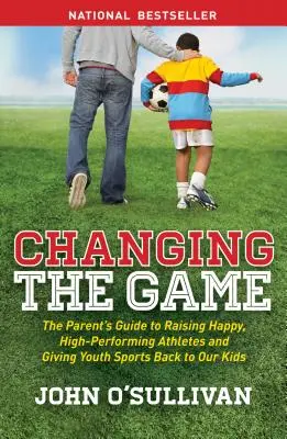 Changer le jeu : Le guide des parents pour élever des athlètes heureux et performants, et redonner le sport à nos enfants - Changing the Game: The Parent's Guide to Raising Happy, High-Performing Athletes, and Giving Youth Sports Back to Our Kids