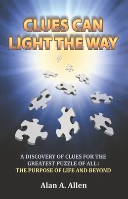 Des indices peuvent éclairer le chemin : Une découverte d'indices pour la plus grande énigme de toutes : le but de la vie et au-delà - Clues Can Light the Way: A Discovery of Clues for the Greatest Puzzle of All: the Purpose of Life and Beyond