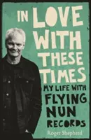 Amoureux de cette époque : Ma vie avec Flying Nun Records - In Love with These Times: My Life with Flying Nun Records