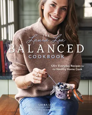 Le livre de cuisine équilibrée de Laura Lea : 120+ recettes de tous les jours pour une cuisine familiale saine - The Laura Lea Balanced Cookbook: 120+ Everyday Recipes for the Healthy Home Cook