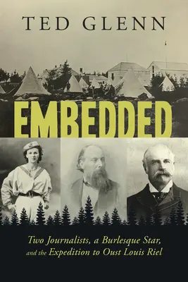Embedded : Two Journalists, a Burlesque Star, and the Expedition to Oust Louis Riel (en anglais seulement) - Embedded: Two Journalists, a Burlesque Star, and the Expedition to Oust Louis Riel