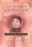 Écrits aux jeunes femmes de Laura Ingalls Wilder - Volume 1 : Sur la sagesse et les vertus - Writings to Young Women from Laura Ingalls Wilder - Volume One: On Wisdom and Virtues