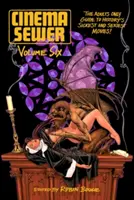 Cinema Sewer Volume 6 : The Adults Only Guide to History's Sickest and Sexiest Movies ! - Cinema Sewer Volume 6: The Adults Only Guide to History's Sickest and Sexiest Movies!