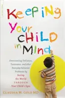 Garder votre enfant à l'esprit : Surmonter la défiance, les crises de colère et autres problèmes de comportement quotidiens en voyant le monde à travers les yeux de votre enfant - Keeping Your Child in Mind: Overcoming Defiance, Tantrums, and Other Everyday Behavior Problems by Seeing the World Through Your Child's Eyes