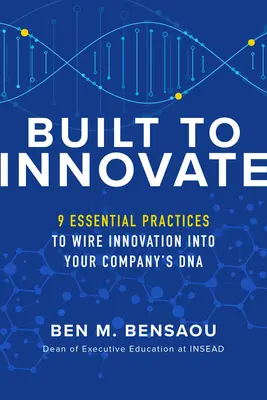 Construit pour innover : Pratiques essentielles pour inscrire l'innovation dans l'ADN de votre entreprise - Built to Innovate: Essential Practices to Wire Innovation Into Your Company's DNA