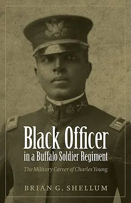 Officier noir dans un régiment de soldats buffles : La carrière militaire de Charles Young - Black Officer in a Buffalo Soldier Regiment: The Military Career of Charles Young